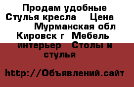 Продам удобные Стулья-кресла. › Цена ­ 12 000 - Мурманская обл., Кировск г. Мебель, интерьер » Столы и стулья   